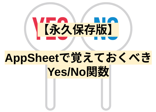 【永久保存版】AppSheetで覚えておくべきYes/No関数