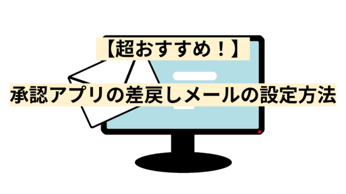 【超おすすめ！】承認アプリの差戻しメールの設定方法