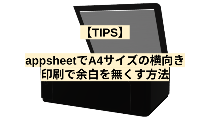 【TIPS】appsheetでA4サイズの横向き印刷で余白を無くす方法