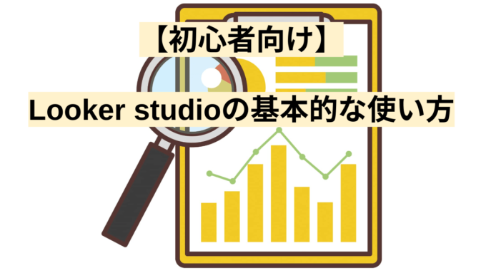 【初心者向け】Looker studioの基本的な使い方