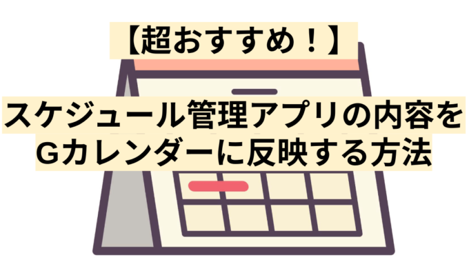 【超おすすめ！】スケジュール管理アプリの内容をGカレンダーに反映する方法